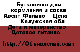 Бутылочка для кормления и соска Авент Филипс  › Цена ­ 800 - Калужская обл. Дети и материнство » Детское питание   